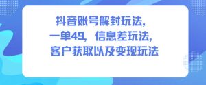 抖音账号解封玩法，一单49，信息差玩法，客户获取以及变现玩法-宝藏屋创业网