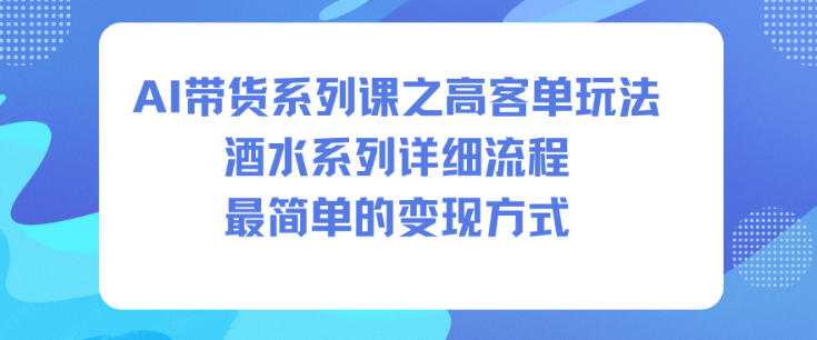 AI带货系列课之高客单玩法，酒水系列，详细流程，最简单的变现方式-宝藏屋创业网