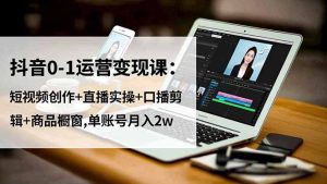 抖音0-1运营变现课:短视频创作+直播实操+口播剪辑+商品橱窗,单账号月入2w-宝藏屋创业网