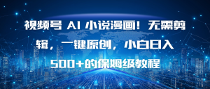 视频号 AI 小说漫画！无需剪辑，一键原创，小白日入500+的保姆级教程-宝藏屋创业网