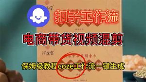 电商带货视频一键混剪,保姆级都系COZE工作流一键生成-宝藏屋创业网