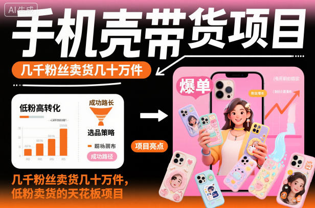 手机壳带货项目，几千粉丝卖货几十万件，短视频低粉卖货的天花板项目-宝藏屋创业网