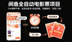 闲鱼全自动电影票项目，24h爆单不停，全自动发货+自动回复，无脑操作，日稳入3张【揭秘】-宝藏屋创业网