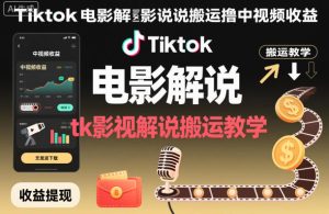 Tiktok电影解说搬运撸中视频收益，tk影视解说搬运教学-宝藏屋创业网