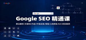 Google SEO 精通课：算法解析/关键词/内容/外链实操/搭配工具教程/B2C项目案例-宝藏屋创业网