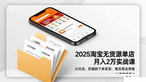 2025淘宝无货源单店月入2万-更11月:从开店、防骗到下单发货、售后全掌握-宝藏屋创业网