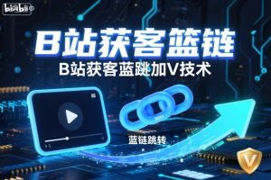 B站获客篮链跳转加V技术,B站获客蓝链跳转技术-宝藏屋创业网