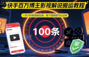 快手百万博主影视解说搬运教程,一天100条视频拉满,每个视频都可以过审-宝藏屋创业网