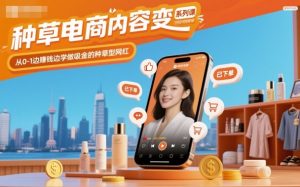 种草电商内容变现系列课，从0-1边賺钱边学做吸金的种草型网红-宝藏屋创业网