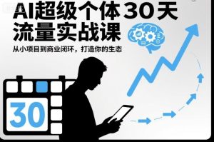 AI超级个体30天流量实战课,从小项目到商业闭环,打造你的生态-宝藏屋创业网