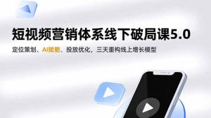 短视频营销体系线下破局课5.0,定位策划、AI赋能、投放优化,三天重构线上增长模型-宝藏屋创业网