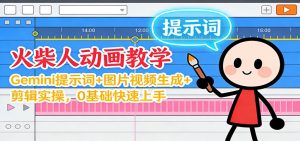 12月火柴人动画教学:Gemini 提示词+图片视频生成+剪辑实操,0基础快速上手-宝藏屋创业网