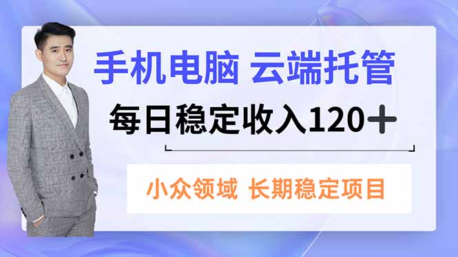 手机、电脑云端托管，每日稳定收入120+，小众领域长期稳定-宝藏屋创业网