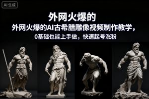 外网火爆的AI古希腊雕像视频制作教学，0基础也能上手做，快速起号涨粉-宝藏屋创业网