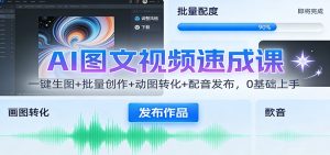 AI图文视频速成课:一键生图+批量创作+动图转化+配音发布,0基础上手-宝藏屋创业网