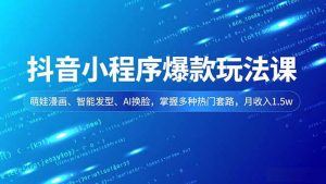 抖音小程序爆款玩法课,萌娃漫画、智能发型、AI换脸,掌握多种热门套路,月收入1.5w-宝藏屋创业网