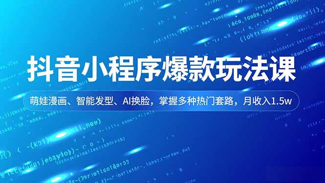 抖音小程序爆款玩法课，萌娃漫画、智能发型、AI换脸，掌握多种热门套路，月收入1.5w-宝藏屋创业网
