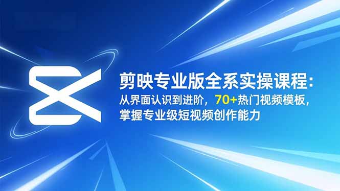 剪映专业版全系实操课程:从界面认识到进阶,70+热门视频模板,掌握专业级短视频创作能力-白蛇网赚-宝藏屋创业网