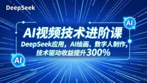 AI视频技术进阶课,DeepSeek应用、AI绘画、数字人制作,技术驱动收益提升300%-白蛇网赚-宝藏屋创业网