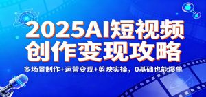 2025AI短视频创作变现攻略:多场景制作+运营变现+剪映实操,0 基础也能爆单-白蛇网赚-宝藏屋创业网