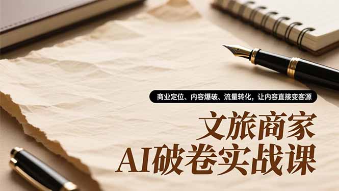 文旅商家AI破卷实战课，商业定位、内容爆破、流量转化，让内容直接变客源-宝藏屋创业网