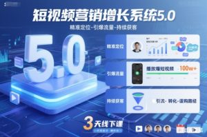 短视频营销增长系统5.0,精准定位-引爆流量-持续获客,3天线下课(音频+图片)-宝藏屋创业网