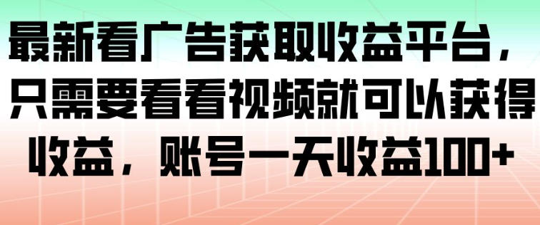 最新看广告获取收益平台，只需要看看视频就可以获得收益，账号一天收益100+-宝藏屋创业网