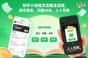 知乎小说推文实操全流程，操作简单，万播60米，人人可做-宝藏屋创业网
