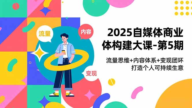 2025自媒体商业体构建大课-第5期，流量思维+内容体系+变现闭环，打造个人可持续生意-宝藏屋创业网