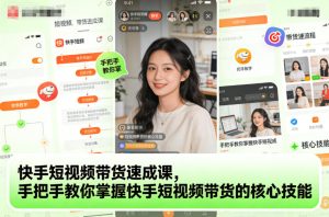 快手短视频带货速成课，手把手教你掌握快手短视频带货的核心技能-宝藏屋创业网