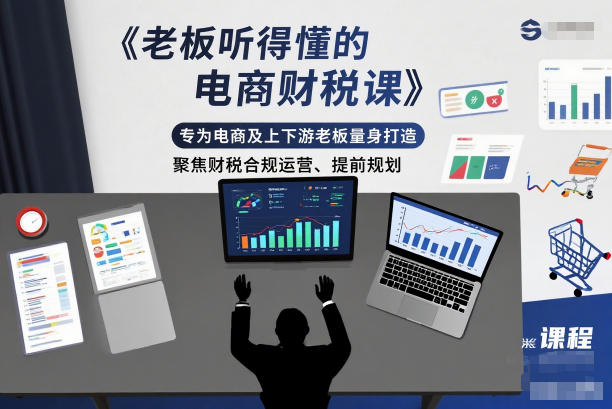 老板听得懂的电商财税课,专为电商及上下游老板量身打造,聚焦财税合规运营、提前规划-宝藏屋创业网