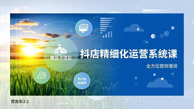 抖店精细化运营系统课,商品卡优化、达人建联、千川投放,全方位提效增润-宝藏屋创业网