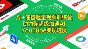AI+油管起量视频训练营,助力你超级加速AI YouTube变现进度-宝藏屋创业网