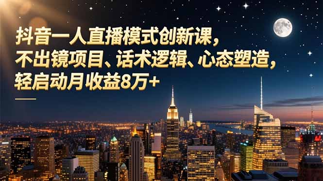 抖音一人直播模式创新课,不出镜项目、话术逻辑、心态塑造,轻启动月收益8万+-宝藏屋创业网