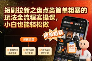 短剧拉新之盘点类简单粗暴的玩法全流程实操课,小白也能轻松做-宝藏屋创业网