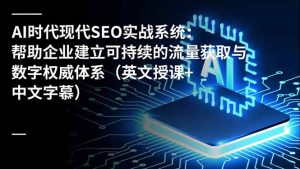 AI时代现代SEO实战系统:帮助企业建立可持续的流量获取与数字权威体系(英文授课+中文字幕-宝藏屋创业网