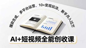 AI+短视频全能创收课,爆款生成、多平台运营、10+变现玩法,新手月入过万-宝藏屋创业网