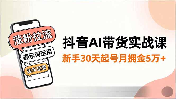 抖音AI带货实战课,涨粉拉流、提示词运用、挂车运营,新手30天起号月佣金5万+-宝藏屋创业网