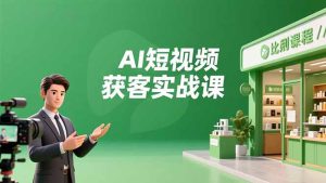 AI短视频获客实战课,数字人创作、实体行业应用、精准引流,30天获取客源月入6万+-宝藏屋创业网