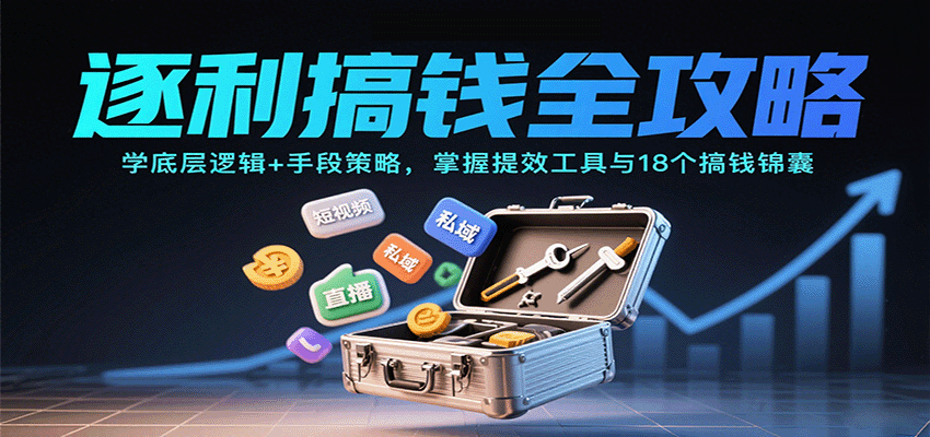 逐利搞钱全攻略:学底层逻辑+手段策略,掌握提效工具与18个搞钱锦囊(更新11月)-宝藏屋创业网