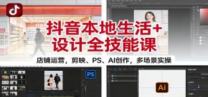 抖音本地生活+设计全技能课：店铺运营，剪映、PS、AI创作，多场景实操-宝藏屋创业网