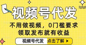 0门槛视频号代发项目,无需剪辑无需做视频,发布就有收益,任务没有上限,小白轻松日入5张【揭秘】-宝藏屋创业网