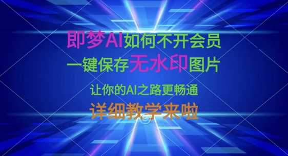 即梦AI如何不开会员，一键保存无水印图片，让你的AI之路更畅通，详细教学来啦-宝藏屋创业网