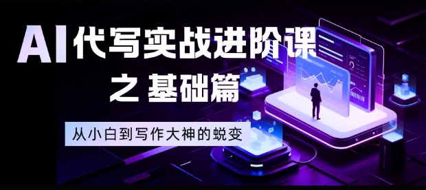 AI代写实战进阶课之基础篇,从小白到写作大神的蜕变【揭秘】-宝藏屋创业网