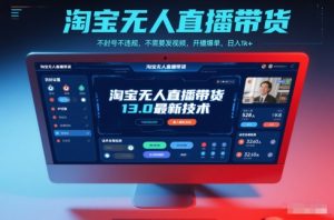 淘宝无人直播带货13.0最新技术,不封号不违规,不需要发视频,开播爆单,日入1k+【揭秘】-宝藏屋创业网