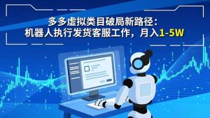 多多虚拟类目破局新路径：机器人执行发货客服工作，月入 1-5W-宝藏屋创业网