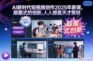AI新时代短视频创作2025年新课，颠覆式的创新，人人都是天才策划-宝藏屋创业网