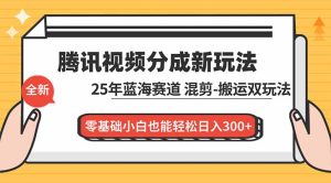 腾讯视频分成计划最新教程：25年蓝海赛道，混剪、搬运双玩法，零基础小白也能轻松日入300+-宝藏屋创业网