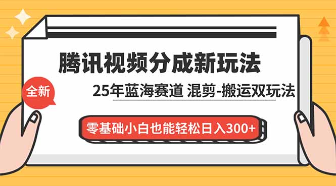 腾讯视频分成计划最新教程：25年蓝海赛道，混剪、搬运双玩法，零基础小白也能轻松日入300+-宝藏屋创业网
