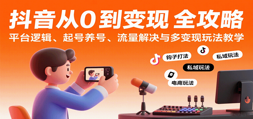 抖音从0到变现认知课：平台逻辑、起号养号、流量解决与多变现玩法教学-宝藏屋创业网